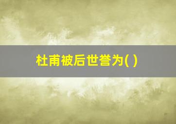 杜甫被后世誉为( )